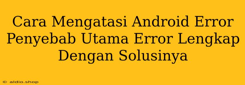 Cara Mengatasi Android Error Penyebab Utama Error Lengkap Dengan Solusinya 