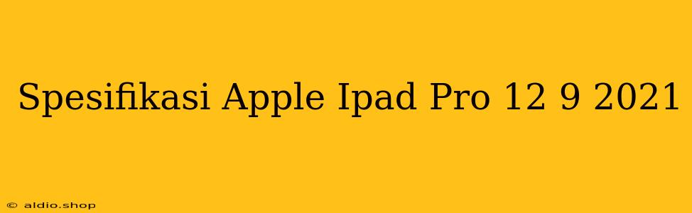 Spesifikasi Apple Ipad Pro 12 9 2021 